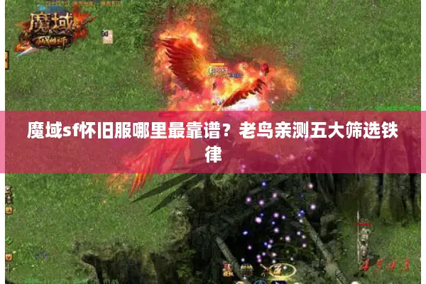 魔域sf怀旧服哪里最靠谱？老鸟亲测五大筛选铁律