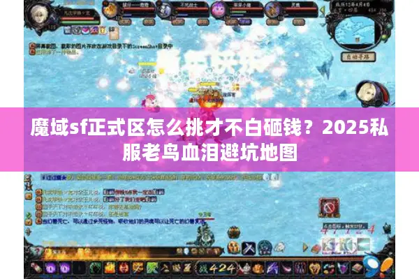 魔域sf正式区怎么挑才不白砸钱？2025私服老鸟血泪避坑地图