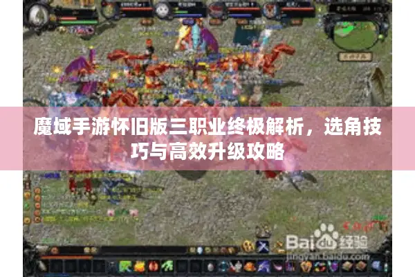 魔域手游怀旧版三职业终极解析，选角技巧与高效升级攻略