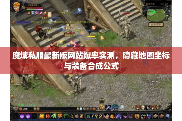 魔域私服最新版网站爆率实测，隐藏地图坐标与装备合成公式