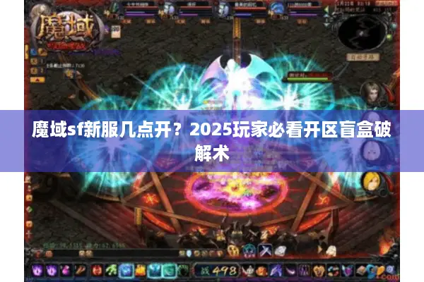 魔域sf新服几点开？2025玩家必看开区盲盒破解术