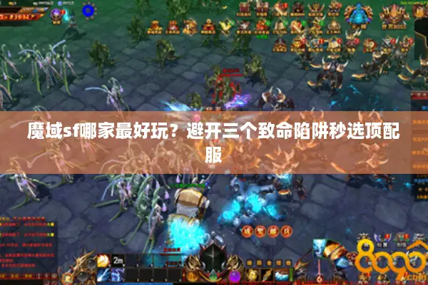 魔域sf哪家最好玩？避开三个致命陷阱秒选顶配服