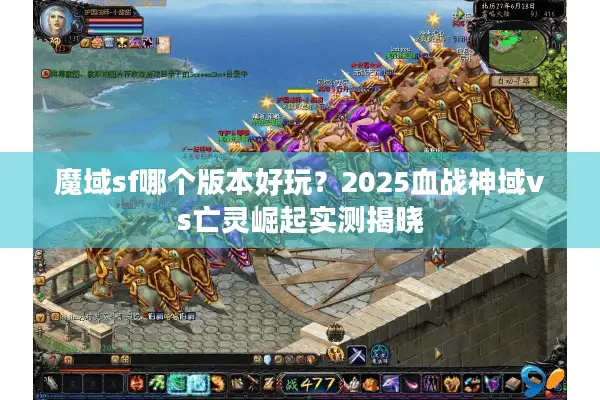 魔域sf哪个版本好玩？2025血战神域vs亡灵崛起实测揭晓
