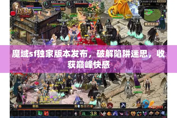 魔域sf独家版本发布，破解陷阱迷思，收获巅峰快感