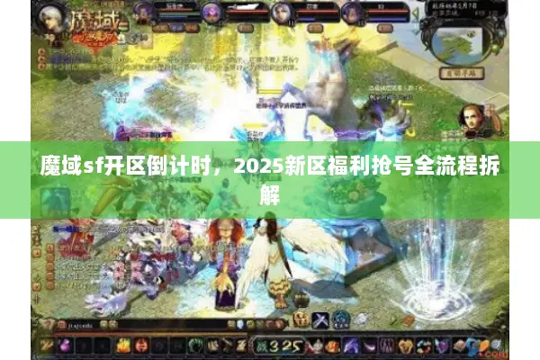 魔域sf开区倒计时，2025新区福利抢号全流程拆解