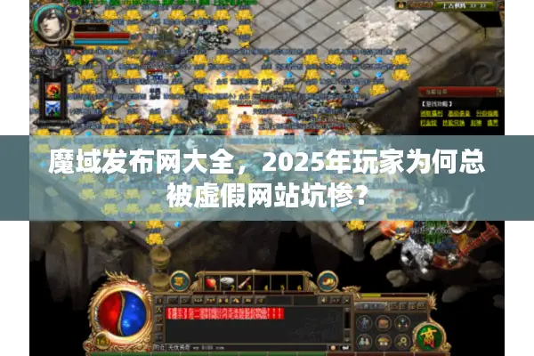 魔域发布网大全，2025年玩家为何总被虚假网站坑惨？