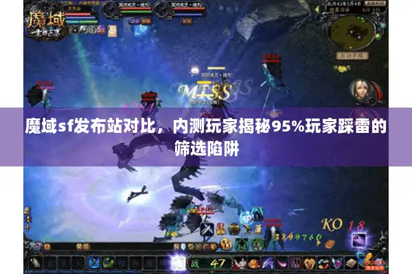 魔域sf发布站对比，内测玩家揭秘95%玩家踩雷的筛选陷阱