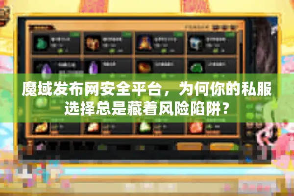 魔域发布网安全平台，为何你的私服选择总是藏着风险陷阱？