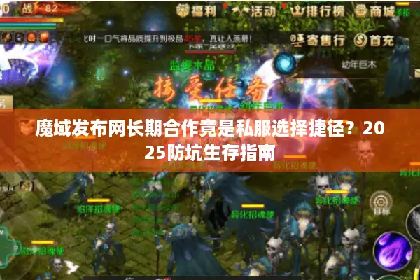 魔域发布网长期合作竟是私服选择捷径？2025防坑生存指南