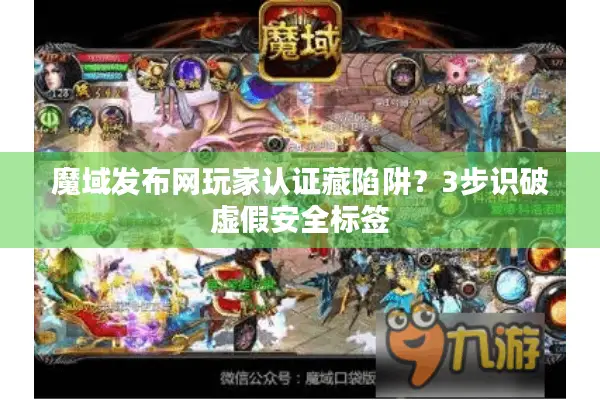 魔域发布网玩家认证藏陷阱？3步识破虚假安全标签