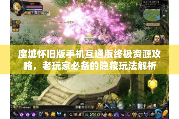魔域怀旧版手机互通版终极资源攻略，老玩家必备的隐藏玩法解析