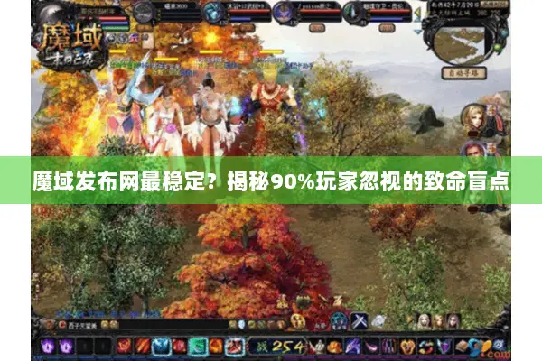 魔域发布网最稳定？揭秘90%玩家忽视的致命盲点