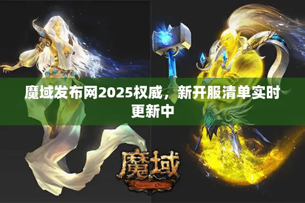 魔域发布网2025权威，新开服清单实时更新中