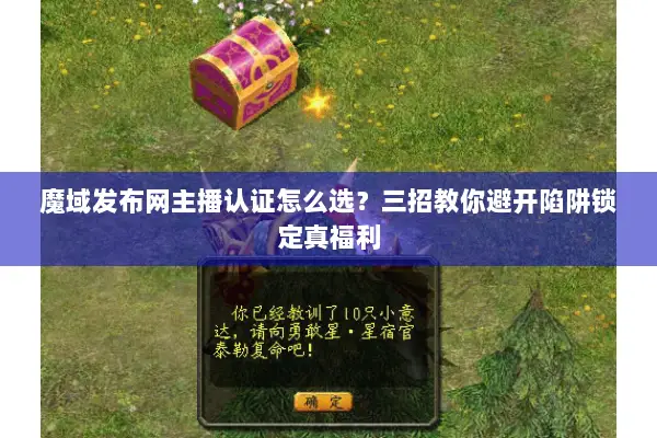 魔域发布网主播认证怎么选？三招教你避开陷阱锁定真福利