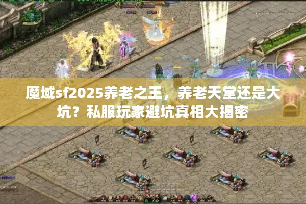 魔域sf2025养老之王，养老天堂还是大坑？私服玩家避坑真相大揭密