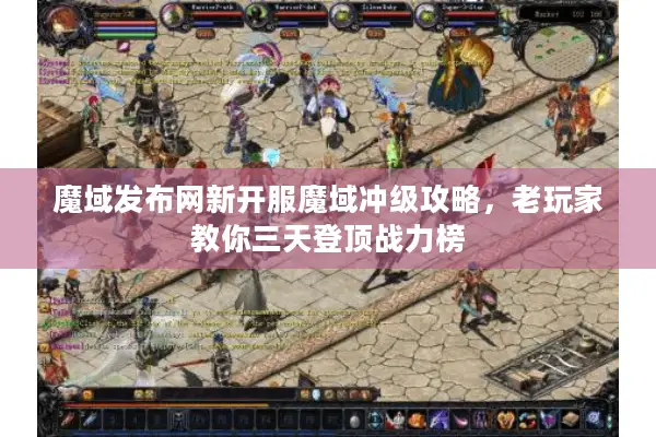 魔域发布网新开服魔域冲级攻略，老玩家教你三天登顶战力榜