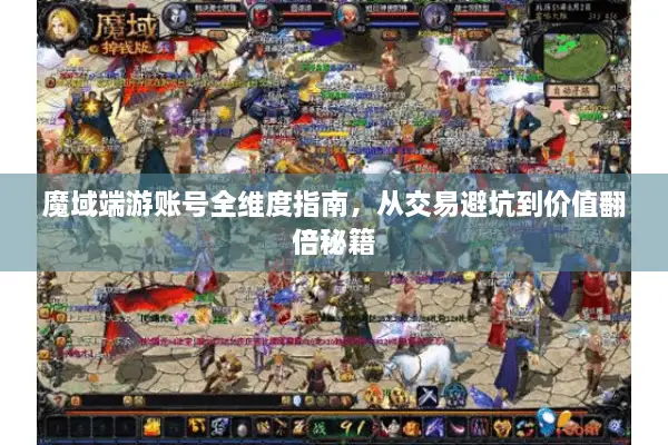 魔域端游账号全维度指南，从交易避坑到价值翻倍秘籍