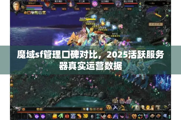 魔域sf管理口碑对比，2025活跃服务器真实运营数据