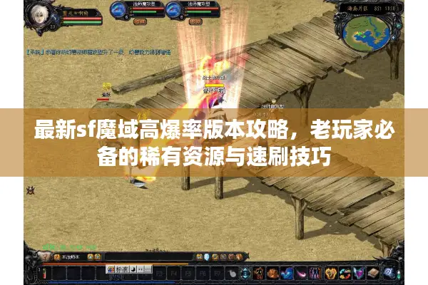 最新sf魔域高爆率版本攻略，老玩家必备的稀有资源与速刷技巧