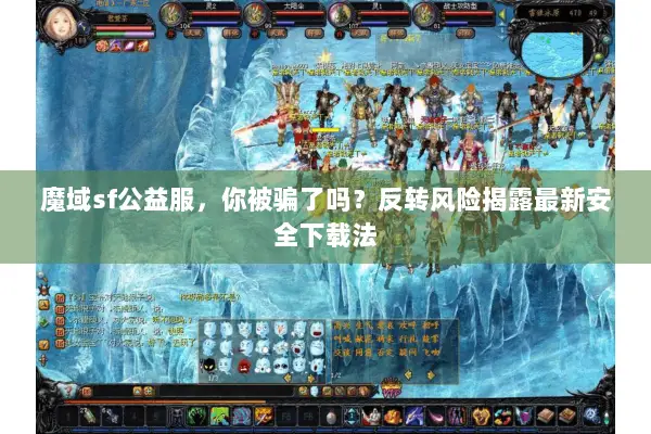 魔域sf公益服，你被骗了吗？反转风险揭露最新安全下载法