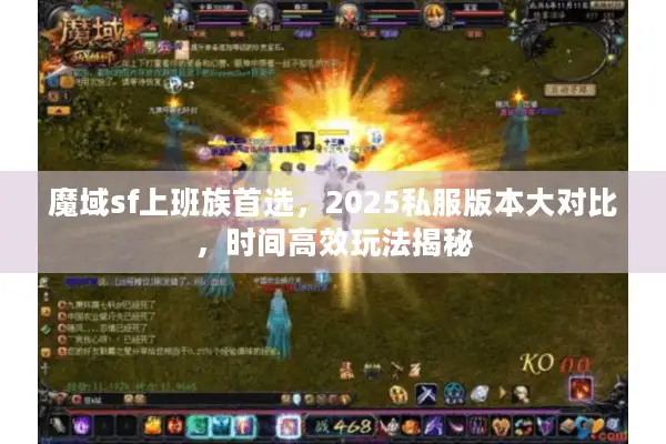 魔域sf上班族首选,2025私服版本大对比,时间高效玩法揭秘 魔域sf上班族首选,2025私服版本大对比,时间高效玩法揭秘