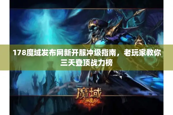 178魔域发布网新开服冲级指南，老玩家教你三天登顶战力榜