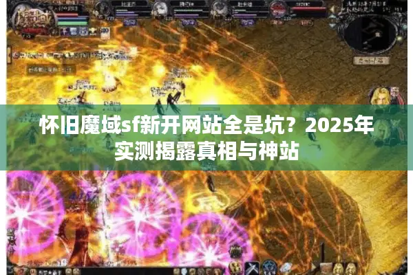 怀旧魔域sf新开网站全是坑？2025年实测揭露真相与神站