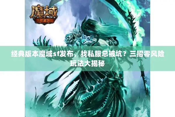 经典版本魔域sf发布，找私服总被坑？三招零风险玩法大揭秘