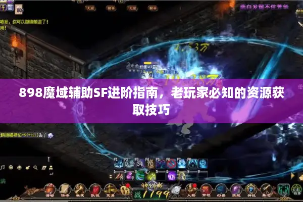 898魔域辅助SF进阶指南，老玩家必知的资源获取技巧
