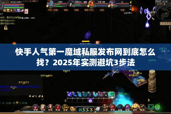 快手人气第一魔域私服发布网到底怎么找？2025年实测避坑3步法