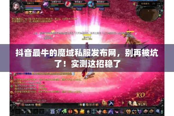 抖音最牛的魔域私服发布网，别再被坑了！实测这招稳了