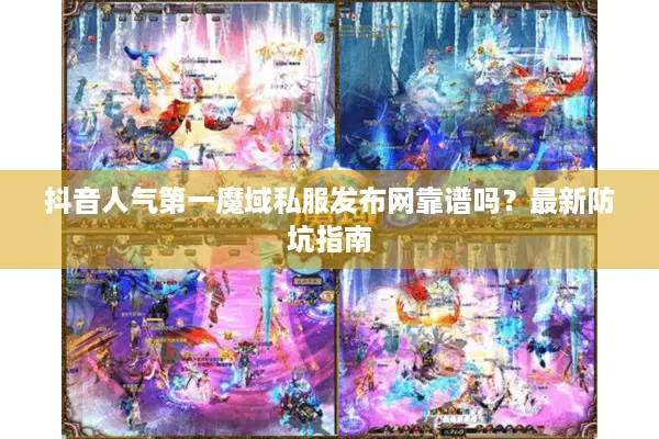 抖音人气第一魔域私服发布网靠谱吗？最新防坑指南