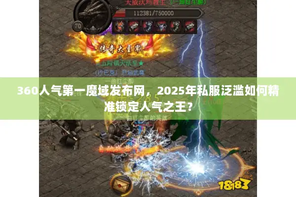 360人气第一魔域发布网，2025年私服泛滥如何精准锁定人气之王？