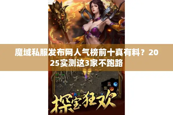 魔域私服发布网人气榜前十真有料？2025实测这3家不跑路