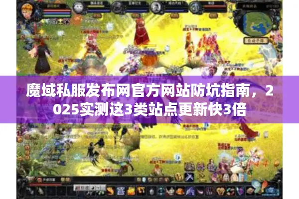 魔域私服发布网官方网站防坑指南，2025实测这3类站点更新快3倍