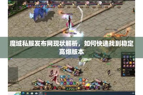 魔域私服发布网现状解析，如何快速找到稳定高爆版本