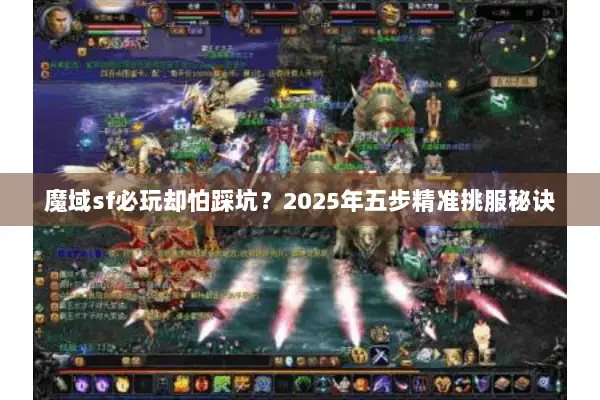 魔域sf必玩却怕踩坑？2025年五步精准挑服秘诀