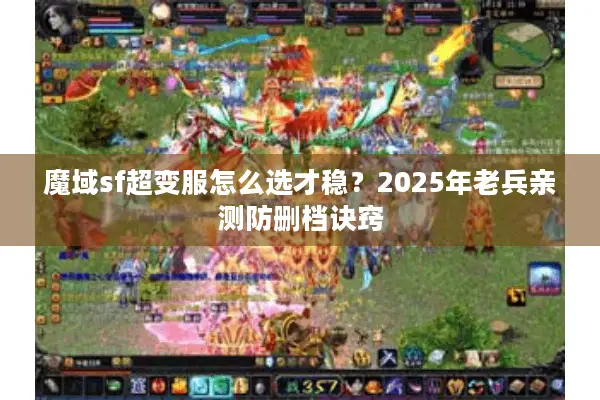 魔域sf超变服怎么选才稳？2025年老兵亲测防删档诀窍