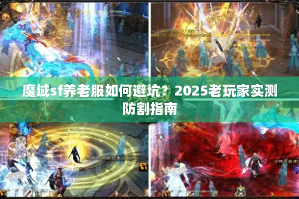魔域sf养老服如何避坑？2025老玩家实测防割指南