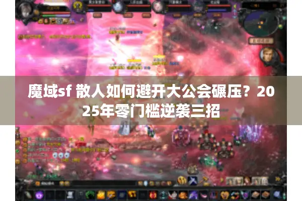 魔域sf 散人如何避开大公会碾压?2025年零门槛逆袭三招 魔域sf 散人如何避开大公会碾压?2025年零门槛逆袭三招