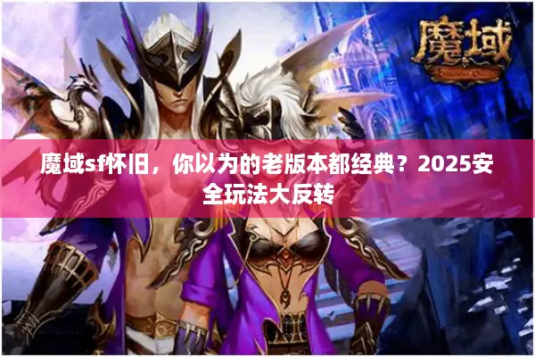 魔域sf怀旧，你以为的老版本都经典？2025安全玩法大反转