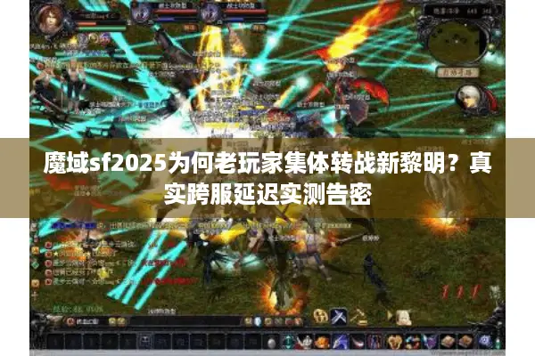 魔域sf2025为何老玩家集体转战新黎明？真实跨服延迟实测告密