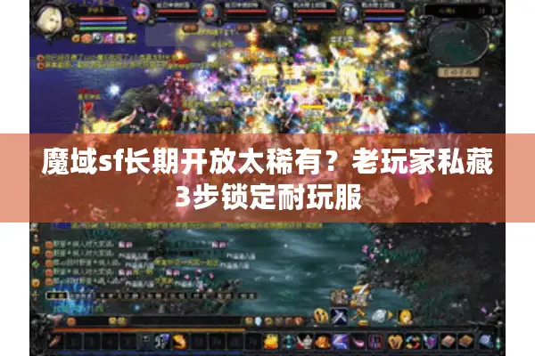 魔域sf长期开放太稀有？老玩家私藏3步锁定耐玩服