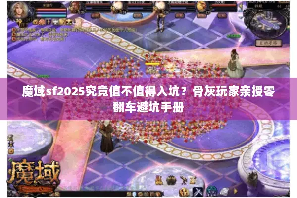 魔域sf2025究竟值不值得入坑？骨灰玩家亲授零翻车避坑手册
