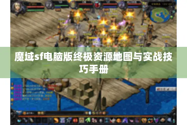 魔域sf电脑版终极资源地图与实战技巧手册