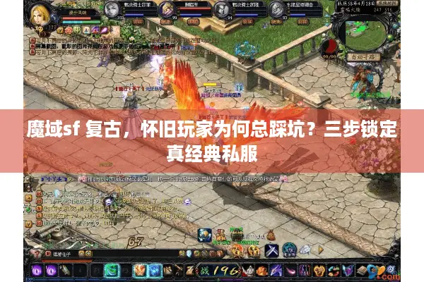 魔域sf 复古，怀旧玩家为何总踩坑？三步锁定真经典私服