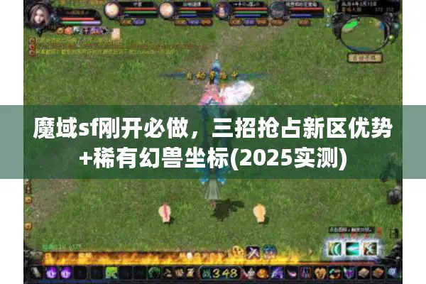 魔域sf刚开必做，三招抢占新区优势+稀有幻兽坐标(2025实测)