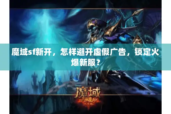 魔域sf新开，怎样避开虚假广告，锁定火爆新服？