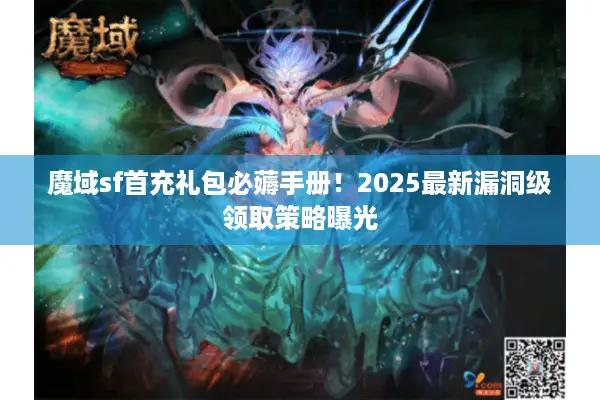魔域sf首充礼包必薅手册!2025最新漏洞级领取策略曝光 魔域sf首充礼包必薅手册!2025最新漏洞级领取策略曝光