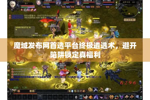魔域发布网首选平台终极遴选术，避开陷阱锁定真福利